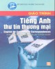 Giáo trình Tiếng Anh thư tín thương mại - English for Commerical Correspondences: Phần 1 - Nguyễn Bích Ngọc, Đào Thị Hương